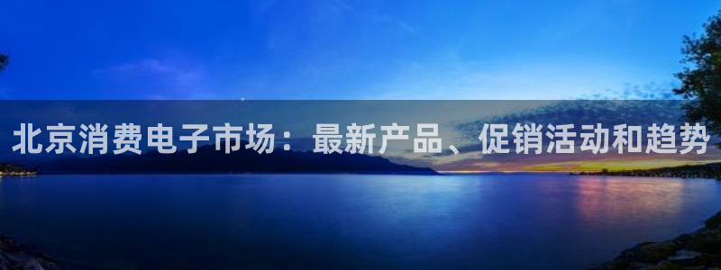 k8凯发国际首页|北京消费电子市场：最新产品、促销活动和趋势